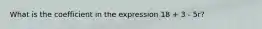 What is the coefficient in the expression 18 + 3 - 5r?