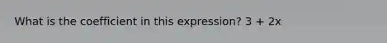 What is the coefficient in this expression? 3 + 2x