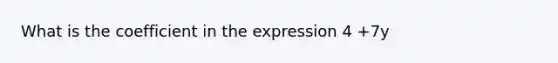 What is the coefficient in the expression 4 +7y