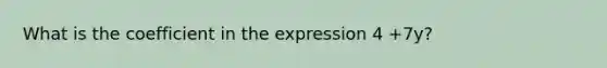 What is the coefficient in the expression 4 +7y?