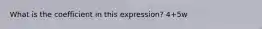 What is the coefficient in this expression? 4+5w