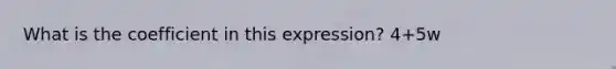 What is the coefficient in this expression? 4+5w