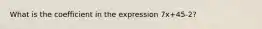 What is the coefficient in the expression 7x+45-2?