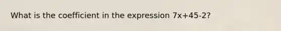 What is the coefficient in the expression 7x+45-2?