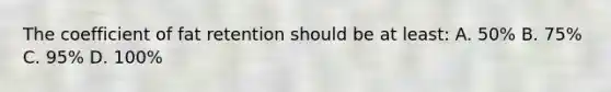 The coefficient of fat retention should be at least: A. 50% B. 75% C. 95% D. 100%