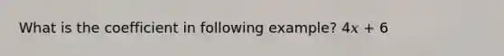 What is the coefficient in following example? 4𝑥 + 6