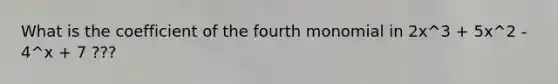 What is the coefficient of the fourth monomial in 2x^3 + 5x^2 - 4^x + 7 ???