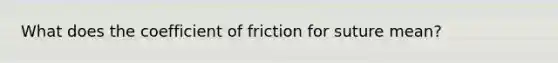 What does the coefficient of friction for suture mean?