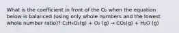 What is the coefficient in front of the O₂ when the equation below is balanced (using only whole numbers and the lowest whole number ratio)? C₂H₄O₂(g) + O₂ (g) → CO₂(g) + H₂O (g)