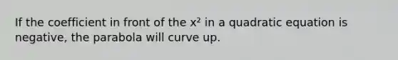 If the coefficient in front of the x² in a quadratic equation is negative, the parabola will curve up.