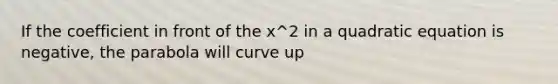 If the coefficient in front of the x^2 in a quadratic equation is negative, the parabola will curve up