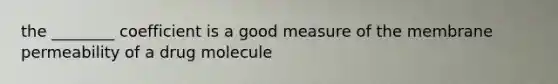 the ________ coefficient is a good measure of the membrane permeability of a drug molecule