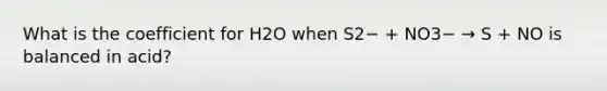 What is the coefficient for H2O when S2− + NO3− → S + NO is balanced in acid?