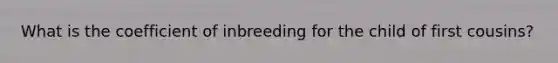 What is the coefficient of inbreeding for the child of first cousins?