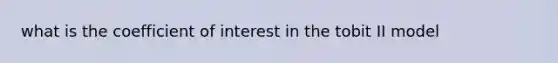 what is the coefficient of interest in the tobit II model