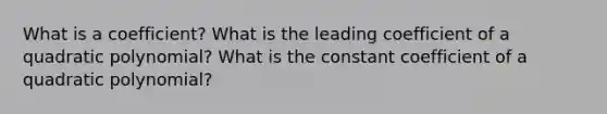 What is a coefficient? What is the leading coefficient of a quadratic polynomial? What is the constant coefficient of a quadratic polynomial?