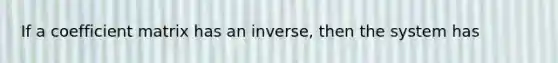 If a coefficient matrix has an inverse, then the system has