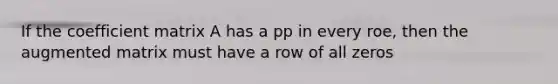 If the coefficient matrix A has a pp in every roe, then the augmented matrix must have a row of all zeros