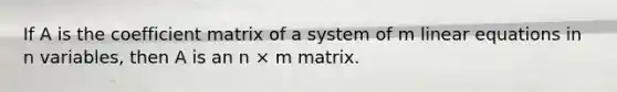 If A is the coefficient matrix of a system of m linear equations in n variables, then A is an n × m matrix.