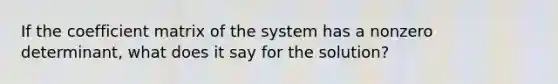 If the coefficient matrix of the system has a nonzero determinant, what does it say for the solution?