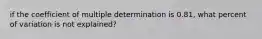 if the coefficient of multiple determination is 0.81, what percent of variation is not explained?