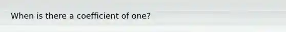 When is there a coefficient of one?