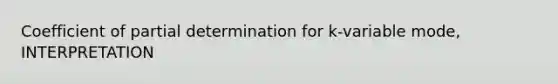 Coefficient of partial determination for k-variable mode, INTERPRETATION