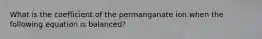 What is the coefficient of the permanganate ion when the following equation is balanced?