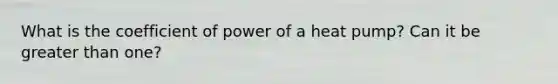 What is the coefficient of power of a heat pump? Can it be greater than one?