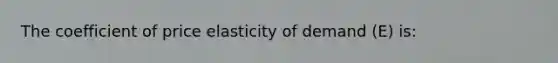 The coefficient of price elasticity of demand (E) is: