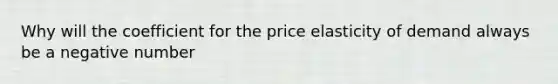 Why will the coefficient for the price elasticity of demand always be a negative number