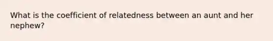 What is the coefficient of relatedness between an aunt and her nephew?