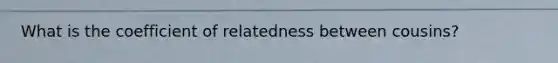 What is the coefficient of relatedness between cousins?