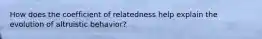 How does the coefficient of relatedness help explain the evolution of altruistic behavior?