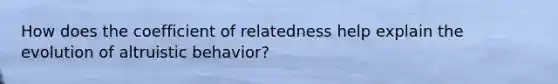 How does the coefficient of relatedness help explain the evolution of altruistic behavior?