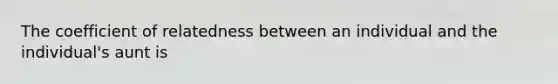 The coefficient of relatedness between an individual and the individual's aunt is