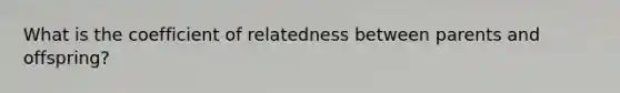 What is the coefficient of relatedness between parents and offspring?