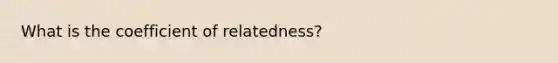 What is the coefficient of relatedness?