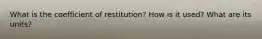 What is the coefficient of restitution? How is it used? What are its units?