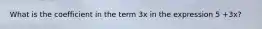 What is the coefficient in the term 3x in the expression 5 +3x?