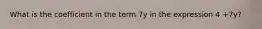 What is the coefficient in the term 7y in the expression 4 +7y?