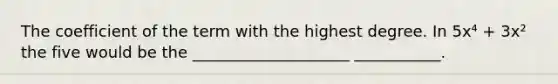 The coefficient of the term with the highest degree. In 5x⁴ + 3x² the five would be the ____________________ ___________.