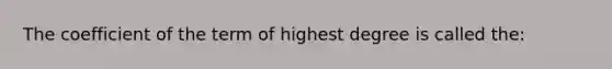 The coefficient of the term of highest degree is called the: