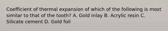 Coefficient of thermal expansion of which of the following is most similar to that of the tooth? A. Gold inlay B. Acrylic resin C. Silicate cement D. Gold foil