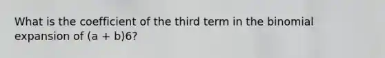 What is the coefficient of the third term in the binomial expansion of (a + b)6?