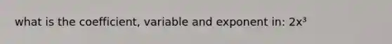 what is the coefficient, variable and exponent in: 2x³