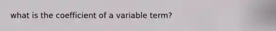 what is the coefficient of a variable term?