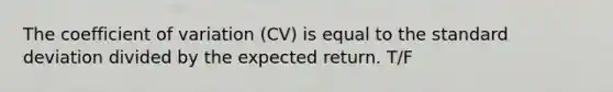 The <a href='https://www.questionai.com/knowledge/kJCjg6fvaq-coefficient-of-variation' class='anchor-knowledge'>coefficient of variation</a> (CV) is equal to the <a href='https://www.questionai.com/knowledge/kqGUr1Cldy-standard-deviation' class='anchor-knowledge'>standard deviation</a> divided by the expected return. T/F