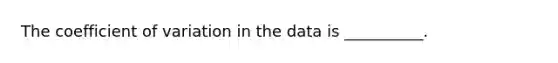 The coefficient of variation in the data is __________.