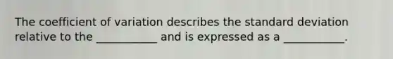 The coefficient of variation describes the standard deviation relative to the​ ___________ and is expressed as a​ ___________.